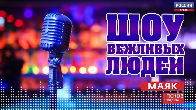 Новый выпуск программы «Шоу вежливых людей» слушайте сегодня на радио «Маяк-Псков» с 17:05 (104.1 FM)