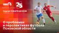 «Беседка»: О проблемах и перспективах футбола Псковской области