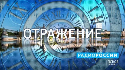Новый выпуск программы "Отражение" на "Радио России-Псков" слушайте сегодня с 18.15