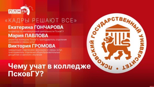 «Кадры решают все»: Чему учат в колледже ПсковГУ?